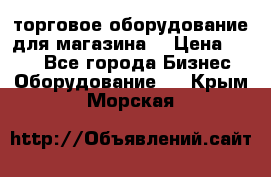торговое оборудование для магазина  › Цена ­ 100 - Все города Бизнес » Оборудование   . Крым,Морская